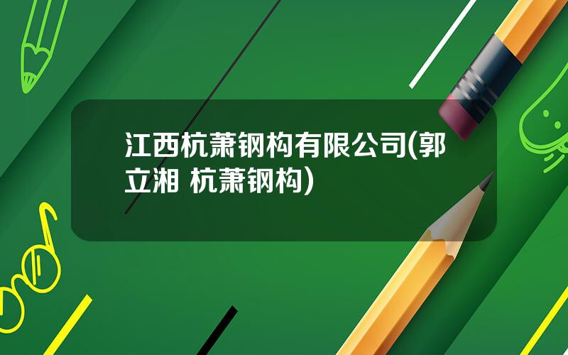 江西杭萧钢构有限公司(郭立湘 杭萧钢构)